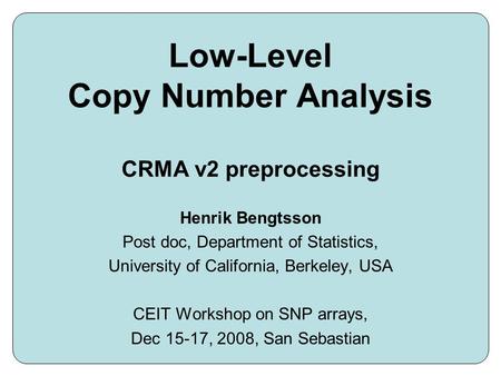 Low-Level Copy Number Analysis CRMA v2 preprocessing Henrik Bengtsson Post doc, Department of Statistics, University of California, Berkeley, USA CEIT.
