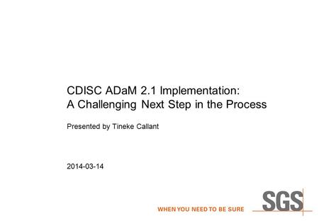 CDISC ADaM 2.1 Implementation: A Challenging Next Step in the Process Presented by Tineke Callant 2014-03-14.