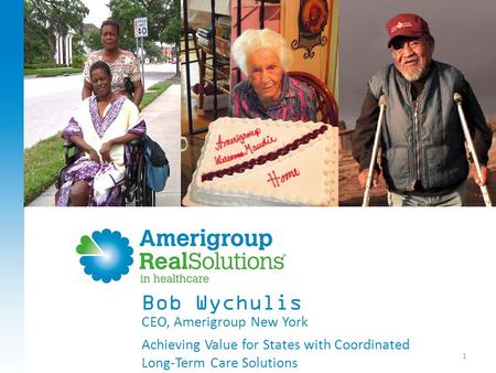 1 CEO, Amerigroup New York Achieving Value for States with Coordinated Long-Term Care Solutions Bob Wychulis.