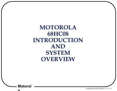 System Overview MTT48 V2.1 1- 1 Motorol a MOTOROLA 68HC08 INTRODUCTION AND SYSTEM OVERVIEW.