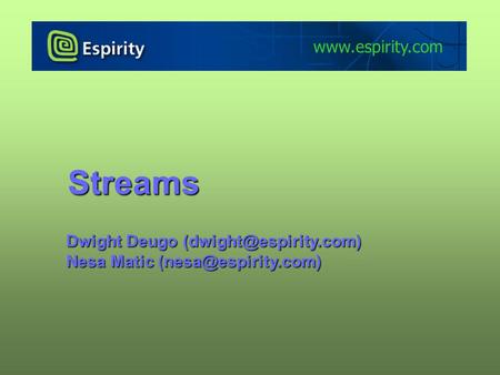 Streams www.espirity.com Dwight Deugo (dwight@espirity.com) Nesa Matic (nesa@espirity.com) Portions of the notes for this lecture include excerpts from.