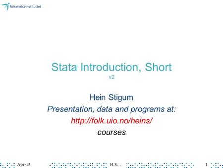 Apr-15H.S.1Apr-15H.S.1 Stata Introduction, Short v2 Hein Stigum Presentation, data and programs at:  courses.