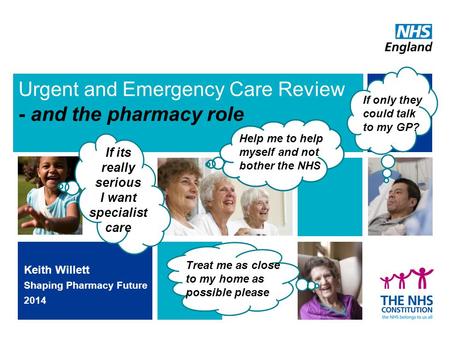Urgent and Emergency Care Review - and the pharmacy role Keith Willett Shaping Pharmacy Future 2014 I If its really serious I want specialist care Treat.