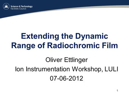 Extending the Dynamic Range of Radiochromic Film Oliver Ettlinger Ion Instrumentation Workshop, LULI 07-06-2012 1.