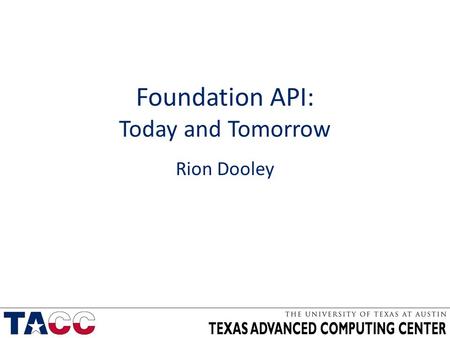 Foundation API: Today and Tomorrow Rion Dooley. Today v1 is in production 192 apps Creeping up on 200,000 requests/month About to hit 10,000th job Blowing.