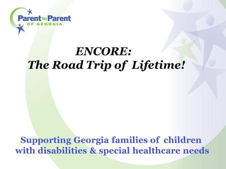 Supporting Georgia families of children with disabilities & special healthcare needs ENCORE: The Road Trip of Lifetime!