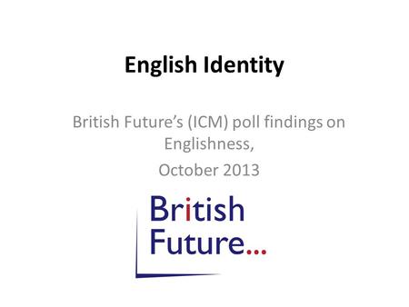 English Identity British Future’s (ICM) poll findings on Englishness, October 2013.
