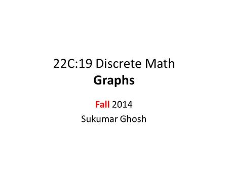 22C:19 Discrete Math Graphs Fall 2014 Sukumar Ghosh.