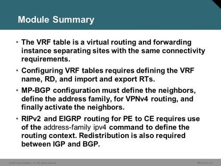 © 2006 Cisco Systems, Inc. All rights reserved. MPLS v2.2—5-1 Module Summary The VRF table is a virtual routing and forwarding instance separating sites.