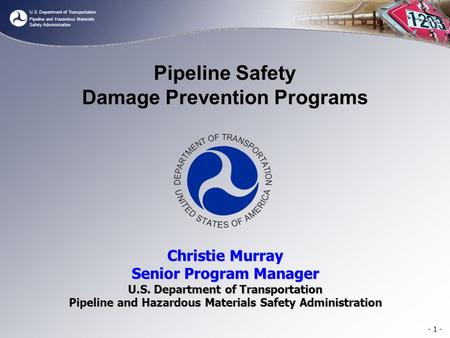 U.S. Department of Transportation Pipeline and Hazardous Materials Safety Administration Pipeline Safety Damage Prevention Programs Christie Murray Senior.