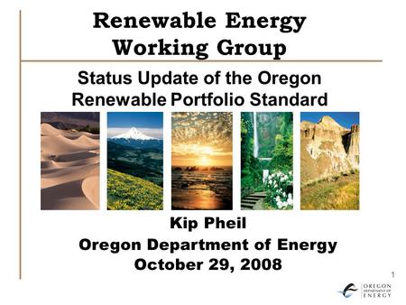 1 Renewable Energy Working Group Status Update of the Oregon Renewable Portfolio Standard Kip Pheil Oregon Department of Energy October 29, 2008.