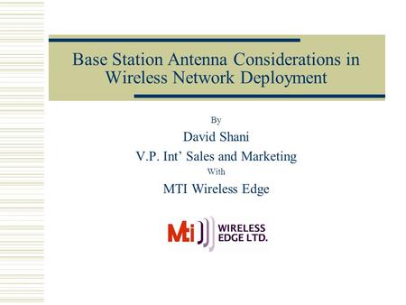 Base Station Antenna Considerations in Wireless Network Deployment By David Shani V.P. Int’ Sales and Marketing With MTI Wireless Edge.