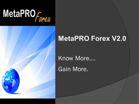MetaPRO Forex V2.0 Know More…. Gain More.. Welcome!  This presentation is aimed at helping you know more about MetaPRO Forex  We will highlight features.