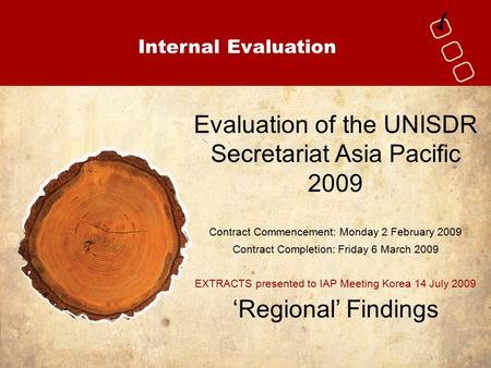 Internal Evaluation Evaluation of the UNISDR Secretariat Asia Pacific 2009 Contract Commencement: Monday 2 February 2009 Contract Completion: Friday 6.