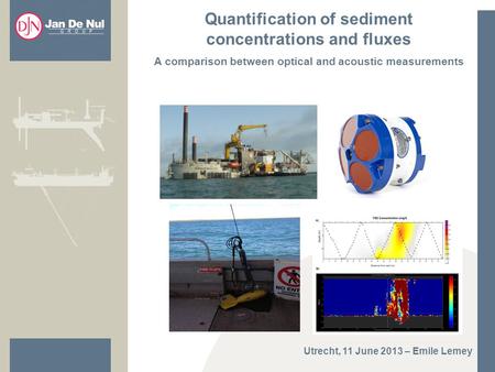 Quantification of sediment concentrations and fluxes A comparison between optical and acoustic measurements Utrecht, 11 June 2013 – Emile Lemey.