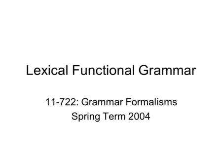 Lexical Functional Grammar 11-722: Grammar Formalisms Spring Term 2004.