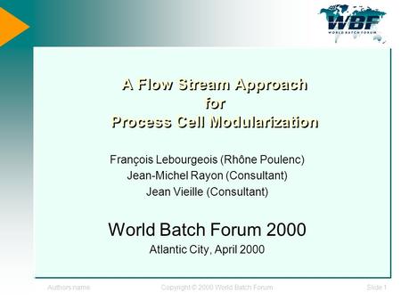 Authors nameCopyright © 2000 World Batch ForumSlide 1 A Flow Stream Approach for Process Cell Modularization François Lebourgeois (Rhône Poulenc) Jean-Michel.