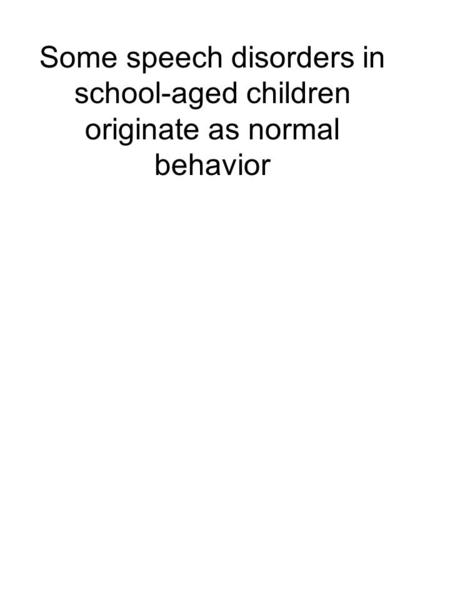 Some speech disorders in school-aged children originate as normal behavior.