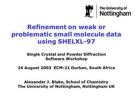 Alexander J. Blake, School of Chemistry The University of Nottingham, Nottingham UK Refinement on weak or problematic small molecule data using SHELXL-97.