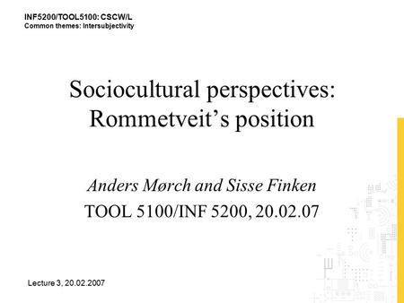 INF5200/TOOL5100: CSCW/L Common themes: Intersubjectivity Lecture 3, 20.02.2007 Sociocultural perspectives: Rommetveit’s position Anders Mørch and Sisse.