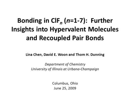 Bonding in ClF n (n=1-7): Further Insights into Hypervalent Molecules and Recoupled Pair Bonds Lina Chen, David E. Woon and Thom H. Dunning Department.