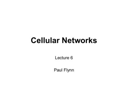 Cellular Networks Lecture 6 Paul Flynn.