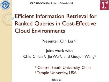 Efficient Information Retrieval for Ranked Queries in Cost-Effective Cloud Environments Presenter: Qin Liu a,b Joint work with Chiu C. Tan b, Jie Wu b,