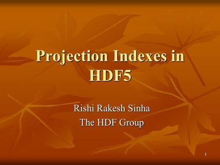1 Projection Indexes in HDF5 Rishi Rakesh Sinha The HDF Group.