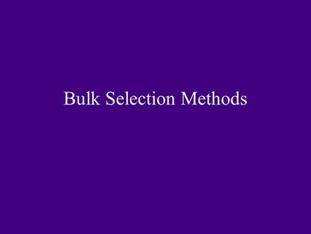Bulk Selection Methods. The Basic Scheme Grow out the F2 generation. Allow natural selection to occur. Harvest seed from remaining plants. Grow out the.