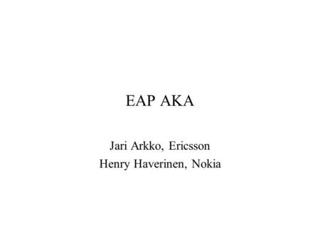 EAP AKA Jari Arkko, Ericsson Henry Haverinen, Nokia.