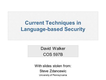 Current Techniques in Language-based Security David Walker COS 597B With slides stolen from: Steve Zdancewic University of Pennsylvania.