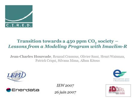 IEW 2007 26 juin 2007 Transition towards a 450 ppm CO 2 society – Lessons from a Modeling Program with Imaclim-R Jean-Charles Hourcade, Renaud Crassous,