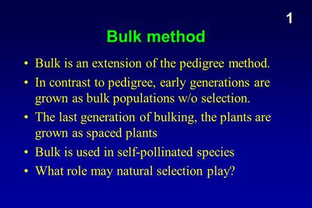 Bulk method Bulk is an extension of the pedigree method. In contrast to pedigree, early generations are grown as bulk populations w/o selection. The last.
