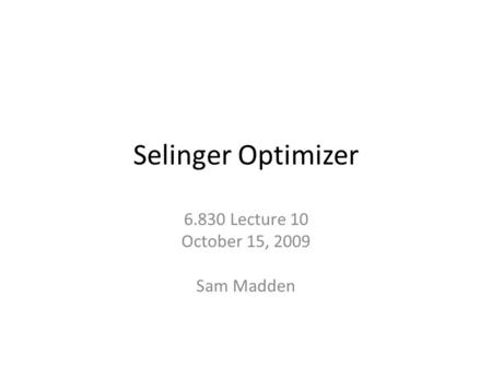 Selinger Optimizer 6.830 Lecture 10 October 15, 2009 Sam Madden.