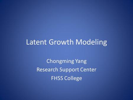 Latent Growth Modeling Chongming Yang Research Support Center FHSS College.