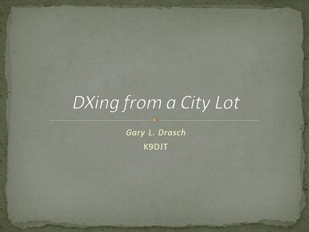 DXing from a City Lot Gary L. Drasch K9DJT.