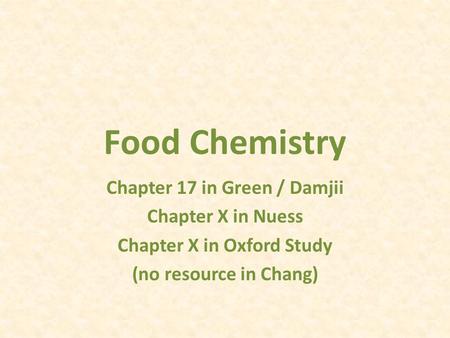 Food Chemistry Chapter 17 in Green / Damjii Chapter X in Nuess Chapter X in Oxford Study (no resource in Chang)