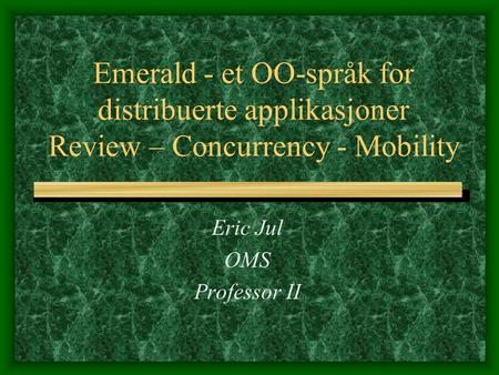 Emerald - et OO-språk for distribuerte applikasjoner Review – Concurrency - Mobility Eric Jul OMS Professor II.