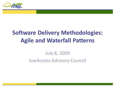 Software Delivery Methodologies: Agile and Waterfall Patterns July 8, 2009 IowAccess Advisory Council.