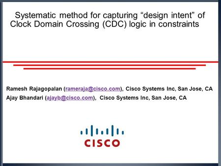 Systematic method for capturing “design intent” of Clock Domain Crossing (CDC) logic in constraints Ramesh Rajagopalan Cisco Systems.