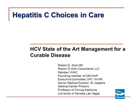 Hepatitis C Choices in Care HCV State of the Art Management for a Curable Disease Robert G. Gish MD Robert G Gish Consultants LLC Member VHAC Founding.
