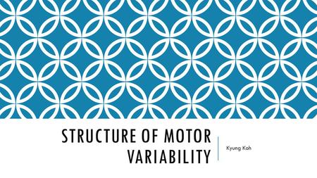 STRUCTURE OF MOTOR VARIABILITY Kyung Koh. BACKGROUND Motor variability  A commonly seen features in human movements  Bernstein “repetition without repetition”