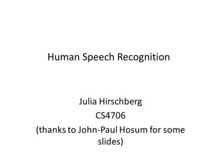 Human Speech Recognition Julia Hirschberg CS4706 (thanks to John-Paul Hosum for some slides)
