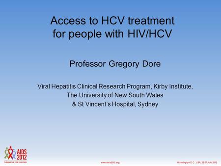 Washington D.C., USA, 22-27 July 2012www.aids2012.org Access to HCV treatment for people with HIV/HCV Professor Gregory Dore Viral Hepatitis Clinical Research.