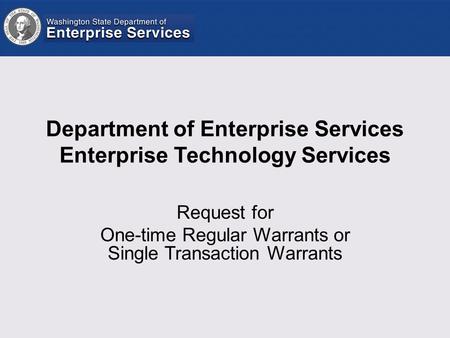 Department of Enterprise Services Enterprise Technology Services Request for One-time Regular Warrants or Single Transaction Warrants.
