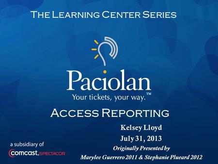 1 The Learning Center Series Access Reporting Kelsey Lloyd July 31, 2013 Originally Presented by Marylee Guerrero 2011 & Stephanie Plueard 2012.
