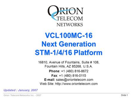 Orion Telecom Networks Inc. - 2007Slide 1 VCL100MC-16 Updated : January, 2007 VCL100MC-16 Next Generation STM-1/4/16 Platform 16810, Avenue of Fountains,