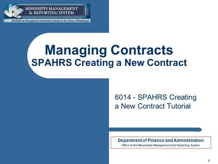 Department of Finance and Administration Office of the Mississippi Management and Reporting System 1 Managing Contracts SPAHRS Creating a New Contract.