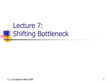 © J. Christopher Beck 20051 Lecture 7: Shifting Bottleneck.