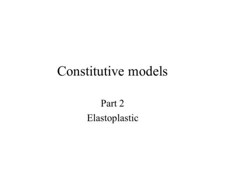 Constitutive models Part 2 Elastoplastic